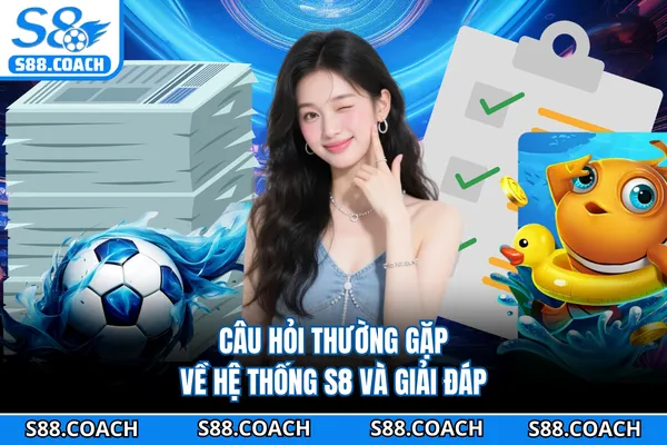 Câu hỏi thường gặp về hệ thống S8 và giải đáp